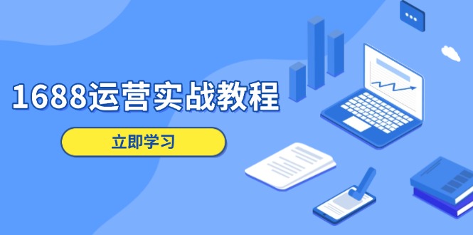 1688运营实战教程：店铺定位/商品管理/爆款打造/数字营销/客户服务等-新时光资源网