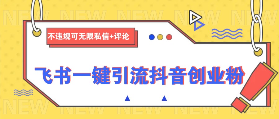 飞书一键引流抖音创业粉，不违规可 无限私信+评论-新时光资源网