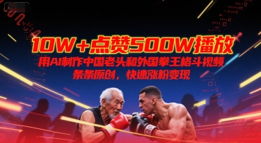 10W+点赞500W播放，用AI制作中国老头和外国拳王格斗视频，条条原创，快速涨粉变现-新时光资源网