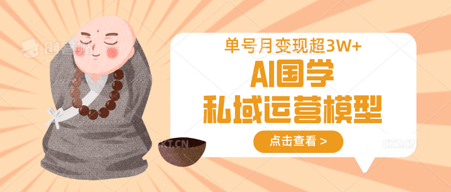AI国学私域运营模型，无成本、变现快、周期短、持续性强，单号月变现3w+-新时光资源网