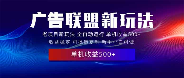 2025全新广告联盟玩法 单机500+课程实操分享 小白可无脑操作-新时光资源网