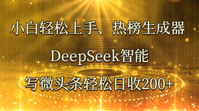 小白轻松上手、热榜生成器 DeepSeek智能写微头条轻松日收200+-新时光资源网