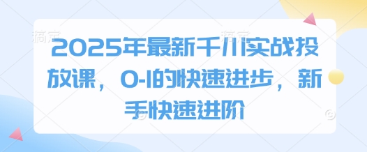 2025年最新千川实战投放课，0-1的快速进步，新手快速进阶-新时光资源网