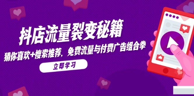 抖店流量裂变秘籍，猜你喜欢，搜索推荐，免费流量与付费广告组合拳-新时光资源网