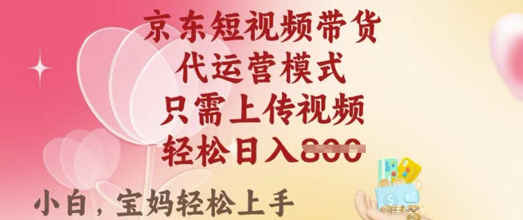 京东短视频带货，2025翻身项目，只需上传视频，单月稳定变现8k+【揭秘】-新时光资源网