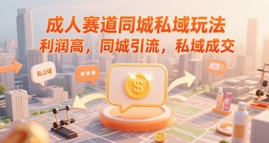 成人赛道同城私域玩法，利润高，同城引流，私域成交-新时光资源网