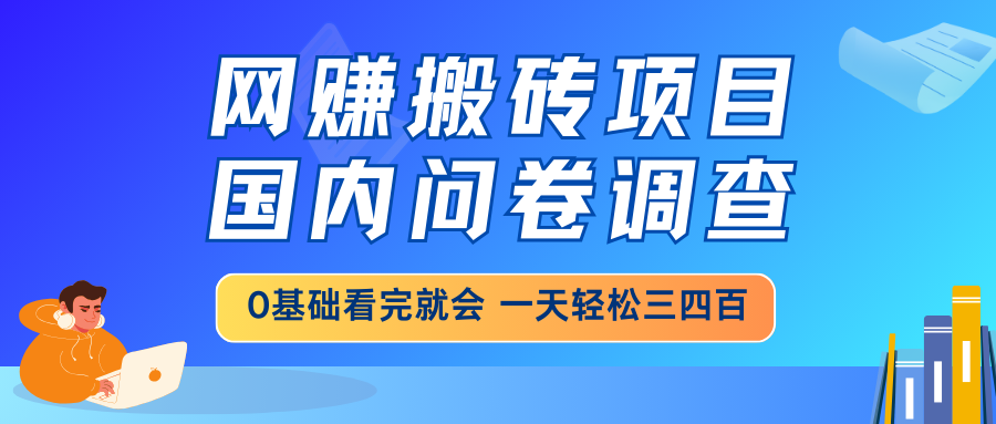 网赚搬砖项目，国内问卷调查，0基础看完就会 一天轻松三四百，靠谱副业…-新时光资源网