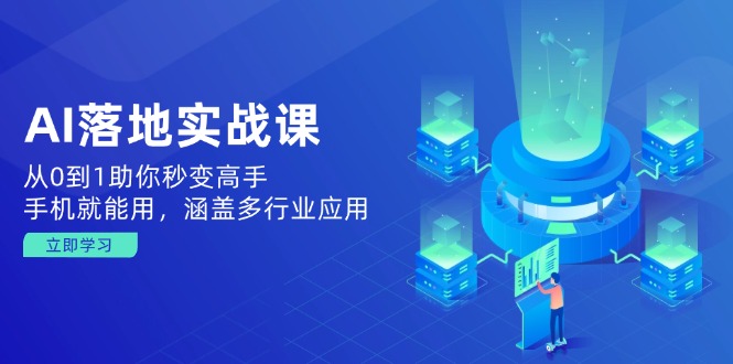 AI落地实战课：从0到1助你秒变高手，手机就能用，涵盖多行业应用-新时光资源网