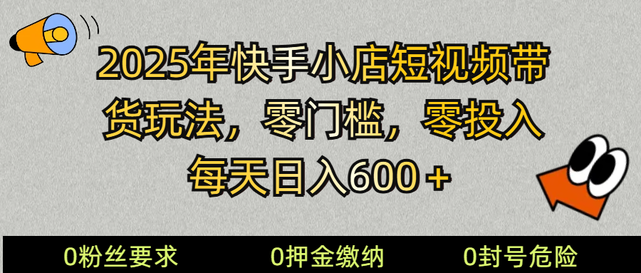 2025快手小店短视频带货模式，零投入，零门槛，每天日入600＋-新时光资源网