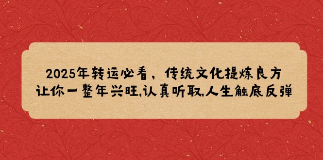 2025年转运必看，传统文化提炼良方,让你一整年兴旺,认真听取,人生触底反弹-新时光资源网