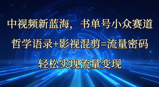 中视频新蓝海：哲学语录+影视混剪=流量密码，轻松实现流量变现-新时光资源网