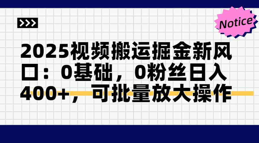 2025视频搬运掘金新风口:0基础，0粉丝日入400+，可批量放大操作-新时光资源网