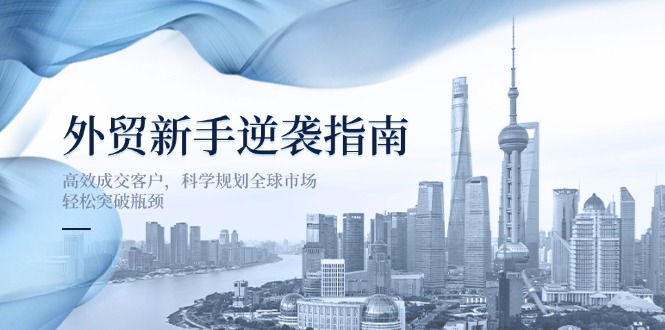 外贸新手逆袭指南：高效成交客户，科学规划全球市场，轻松突破瓶颈-新时光资源网