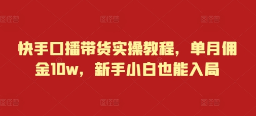 快手口播带货实操教程，单月佣金10w，新手小白也能入局-新时光资源网