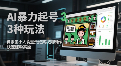 AI暴力起号3种玩法，像素画小人食堂贵妃搞笑视频制作，快速涨粉实操-新时光资源网