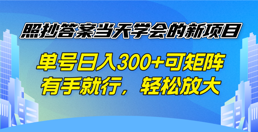 照抄答案当天学会的新项目，单号日入300 +可矩阵，有手就行，轻松放大-新时光资源网