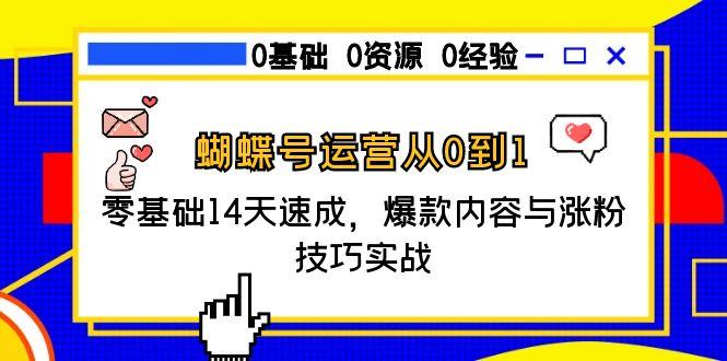 蝴蝶号运营从0到1，零基础14天速成，爆款内容与涨粉技巧实战-新时光资源网