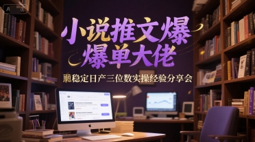 小说推文爆单大佬稳定日产三位数实操经验分享会-新时光资源网