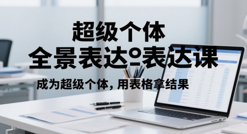 超级个体全景表达课，成为超级个体，用表格拿结果-新时光资源网