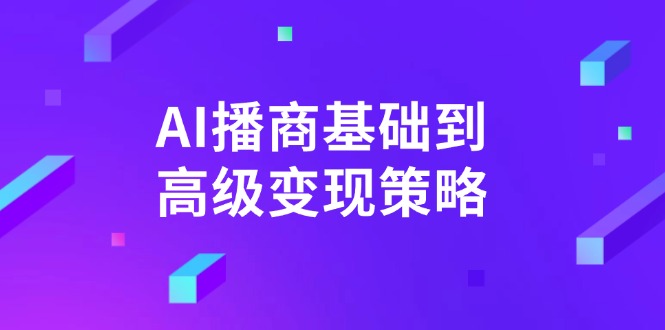 AI-播商基础到高级变现策略。通过详细拆解和讲解，实现商业变现。-新时光资源网