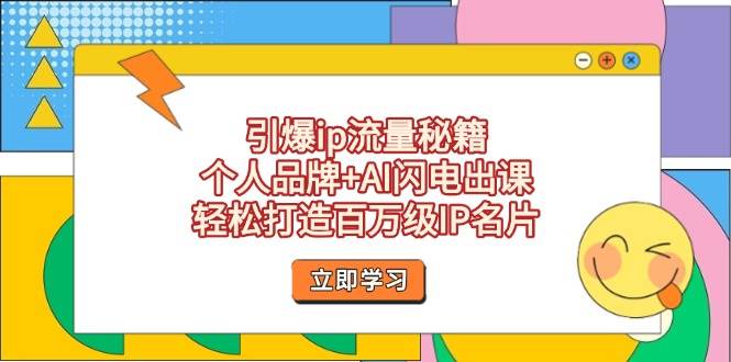 引爆ip流量秘籍，个人品牌+AI闪电出课，轻松打造百万级IP名片-新时光资源网