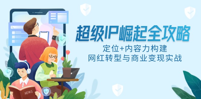 超级IP崛起全攻略，定位+内容力构建，网红转型与商业变现实战-新时光资源网