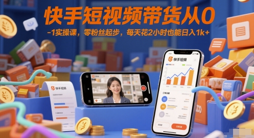 快手短视频带货从0-1实操课，零粉丝起步，每天花2小时也能日入1k+-新时光资源网