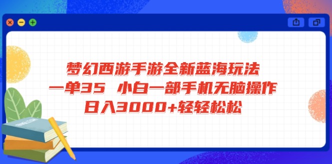 梦幻西游手游全新蓝海玩法 一单35 小白一部手机无脑操作 日入3000+轻轻…-新时光资源网