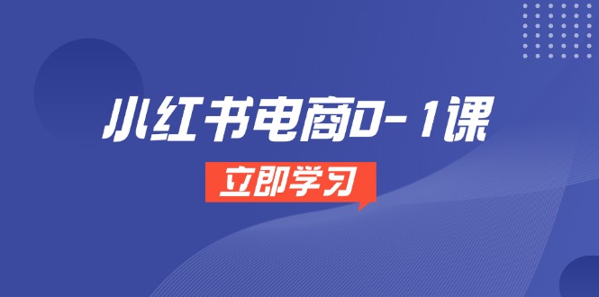 小红书电商0-1课，开店选品全流程，多平台素材处理与爆款笔记制作-新时光资源网