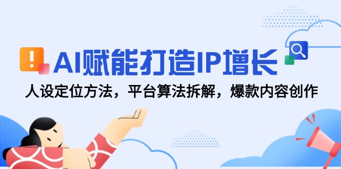 AI赋能打造IP增长，人设定位方法，平台算法拆解，爆款内容创作-新时光资源网