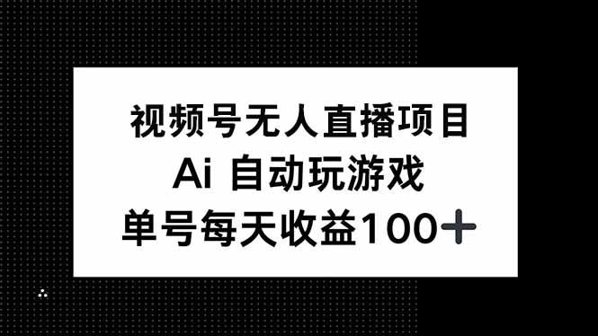 视频号无人直播项目，AI自动玩游戏，每天收益150+-新时光资源网