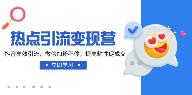 热点引流变现营，抖音高效引流，微信加粉不停，提高粘性促成交-新时光资源网