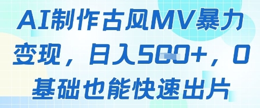 AI制作古风MV暴力变现，日入几张，0基础也能快速出片-新时光资源网