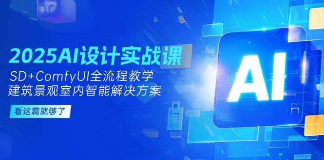 2025AI设计实战课，SD+ComfyUI全流程教学，建筑景观室内智能解决方案-新时光资源网
