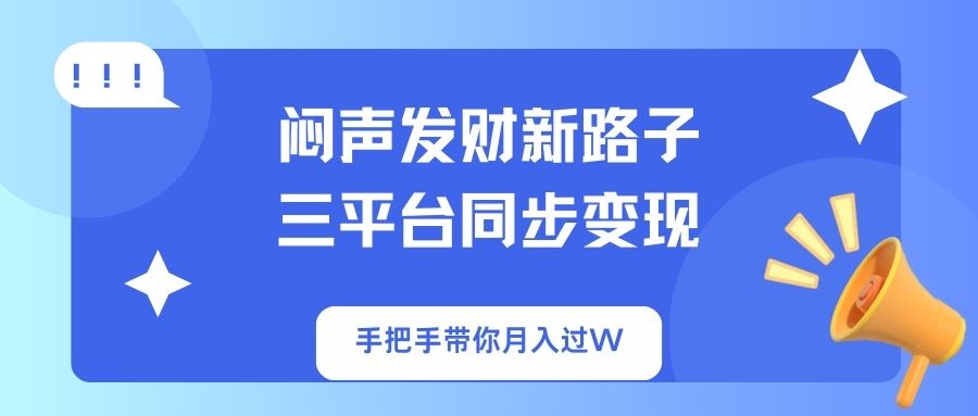 闷声发财新路子！三平台同步变现，手把手带你月入过W-新时光资源网