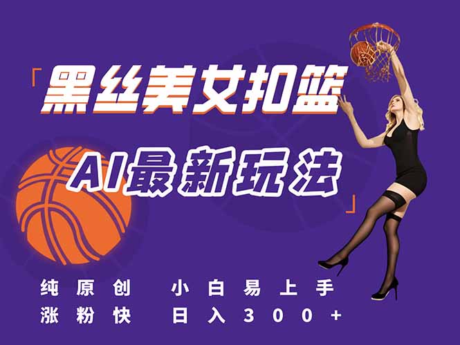 最新AI生成美女扣篮视频，纯原创，小白轻松上手掌握流量秘籍，日入300+-新时光资源网