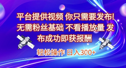 平台提供视频，你只需要发布， 无需粉丝基础，不看播放量，发布成功即获报酬，日入3张【揭秘】-新时光资源网