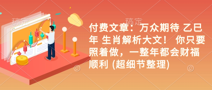 付费文章：万众期待 乙巳年 生肖解析大文！ 你只要照着做，一整年都会财福顺利 (超细节整理)-新时光资源网