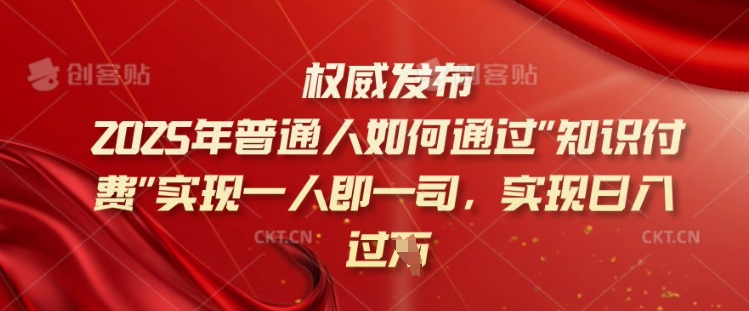 2025年普通人如何通过知识付费实现一人即一司，实现日入过千【揭秘】-新时光资源网