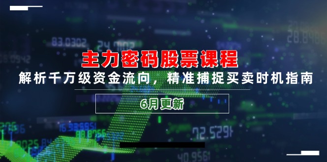 主力密码股票课程，解析千万级资金流向，精准捕捉买卖时机指南(6月更新-新时光资源网