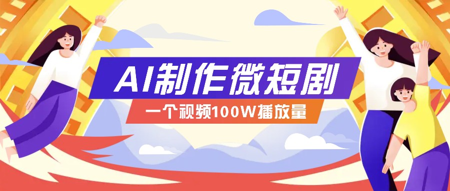 AI制作微短剧实操教程，今年最大风口一个视频100W播放量，附详细实操+变现计划-新时光资源网