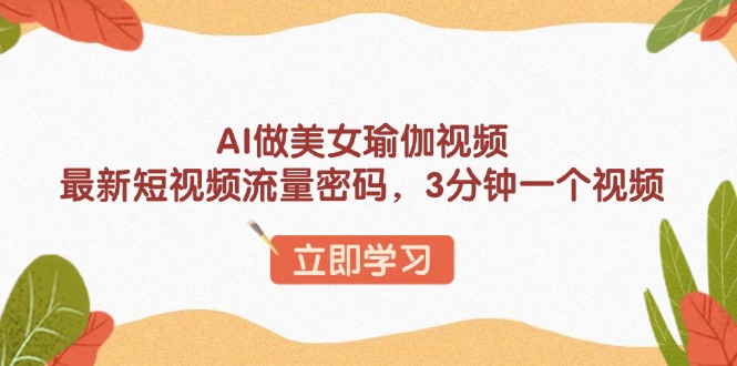 AI做美女瑜伽视频，最新短视频流量密码，3分钟一个视频-新时光资源网