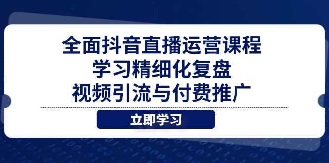 全面抖音直播运营课程，学习精细化复盘、视频引流与付费推广-新时光资源网