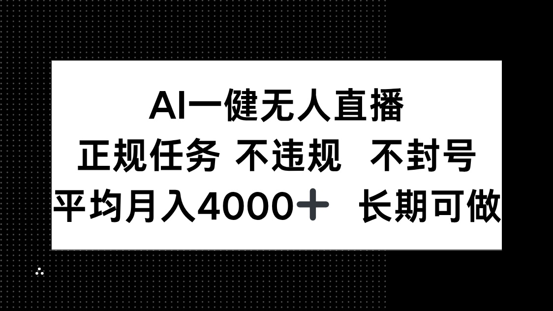AI一键无人直播，正规任务 不违规 不封号，平均月入4000+ 长期可做-新时光资源网