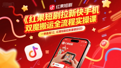 红果短剧拉新快手手机双魔法搬运全流程实操课，一单最高12，红果短剧拉新重磅回归-新时光资源网