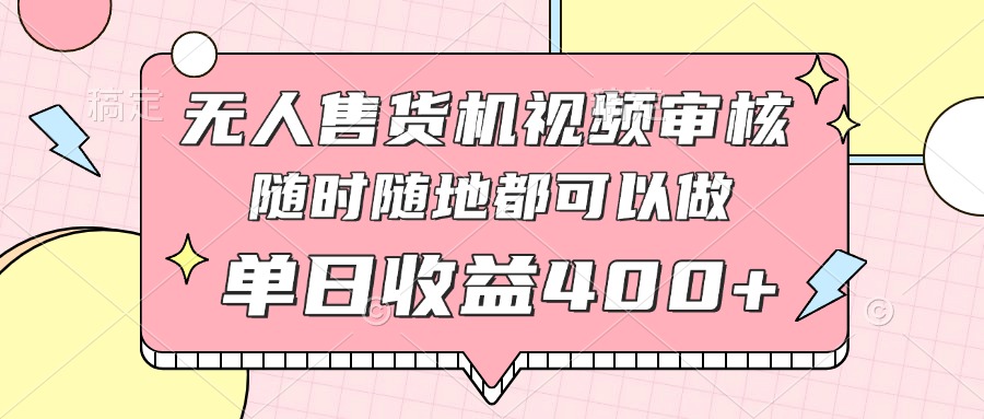 无人售货机视频审核，十秒钟一单，有手机就行，随时随地可做单日收益400+-新时光资源网