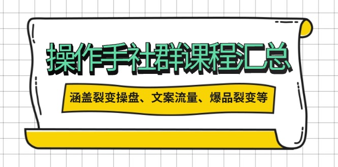 操作手社群课程汇总，涵盖裂变操盘、文案流量、爆品裂变等多方面内容-新时光资源网