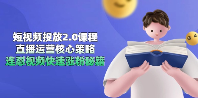 短视频投放2.0课程，直播运营核心策略，连怼视频快速涨粉秘籍-新时光资源网