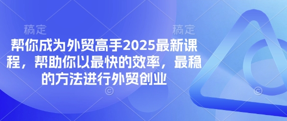 帮你成为外贸高手2025最新课程，帮助你以最快的效率，最稳的方法进行外贸创业-新时光资源网