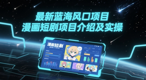 最新蓝海风口项目，漫画短剧项目介绍及实操-新时光资源网